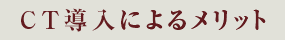 CT導入によるメリット
