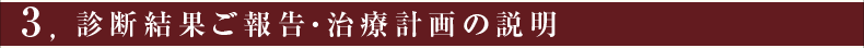 ③診断結果ご報告・治療計画の説明