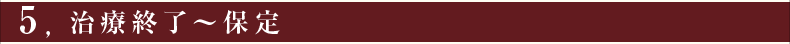 ⑤治療終了～保定