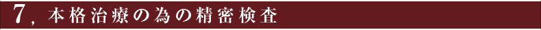⑦本格治療の為の精密検査