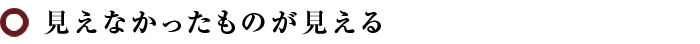 見えなかったものが見える