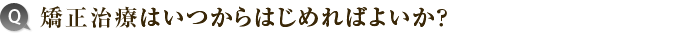 1) 矯正治療はいつからはじめればよいか？ 