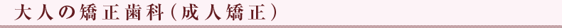 大人の矯正歯科（成人矯正）